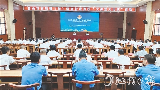 臺山開展首屆鎮(zhèn)（街）綜合行政執(zhí)法“大講堂大比武”活動。